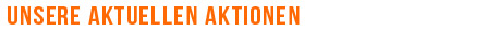 Unsere aktullen Aktionen